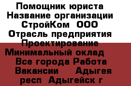 Помощник юриста › Название организации ­ СтройКом, ООО › Отрасль предприятия ­ Проектирование › Минимальный оклад ­ 1 - Все города Работа » Вакансии   . Адыгея респ.,Адыгейск г.